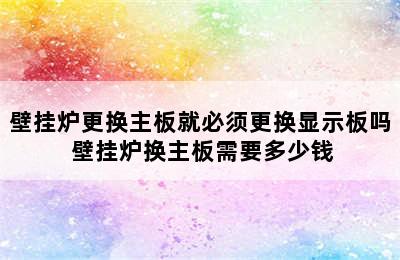 壁挂炉更换主板就必须更换显示板吗 壁挂炉换主板需要多少钱